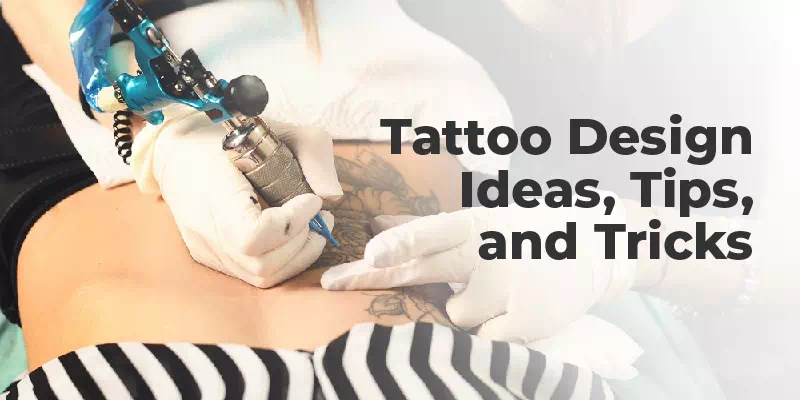 Tattoo Design Ideas, Tips, and Tricks You Must Know For 2022