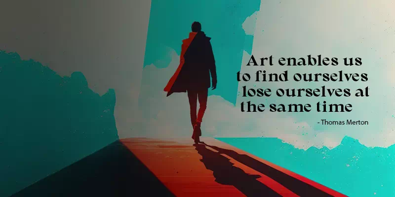 Art enables us to find ourselves and lose ourselves at the same time