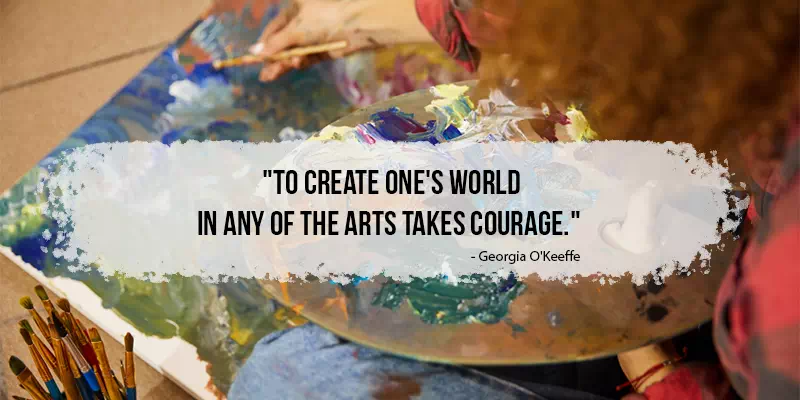 To create one's world in any of the arts takes courage
